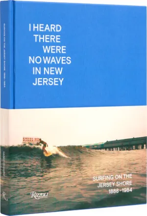 Rizzoli - I Heard There Were No Waves in New Jersey: Surfing on the Jersey Shore 1888-1984